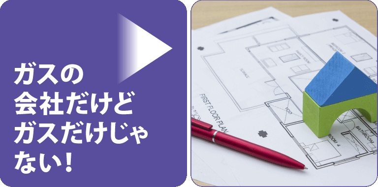 ガスの会社だけど、ガスだけじゃない!